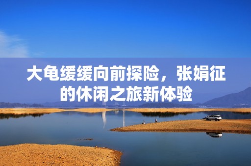 大龜緩緩向前探險，張娟征的休閑之旅新體驗