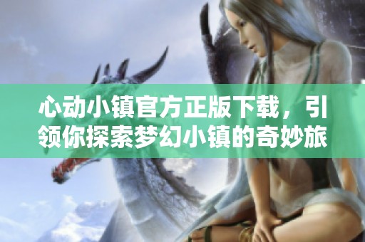 心動小鎮(zhèn)官方正版下載，引領(lǐng)你探索夢幻小鎮(zhèn)的奇妙旅程