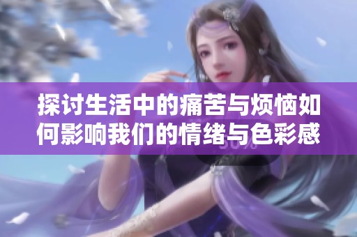 探討生活中的痛苦與煩惱如何影響我們的情緒與色彩感知