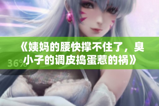 《姨媽的腰快撐不住了，臭小子的調(diào)皮搗蛋惹的禍》