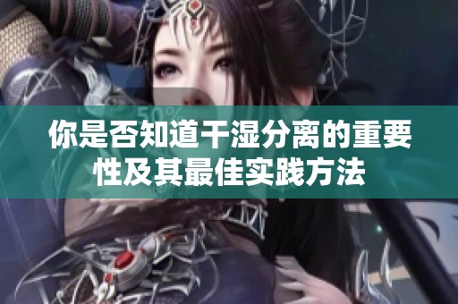 你是否知道干濕分離的重要性及其最佳實(shí)踐方法
