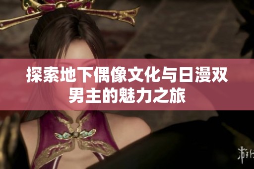 探索地下偶像文化與日漫雙男主的魅力之旅