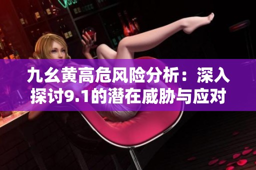九幺黃高危風(fēng)險(xiǎn)分析：深入探討9.1的潛在威脅與應(yīng)對策略