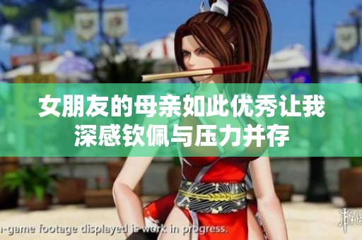 女朋友的母親如此優(yōu)秀讓我深感欽佩與壓力并存