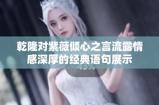 乾隆對紫薇傾心之言流露情感深厚的經(jīng)典語句展示