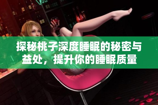 探秘桃子深度睡眠的秘密與益處，提升你的睡眠質(zhì)量