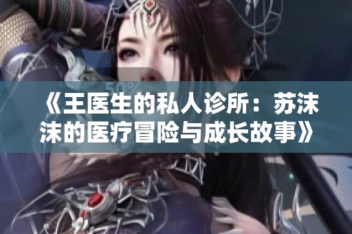 《王醫(yī)生的私人診所：蘇沫沫的醫(yī)療冒險(xiǎn)與成長故事》