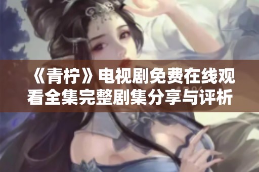 《青檸》電視劇免費(fèi)在線觀看全集完整劇集分享與評(píng)析