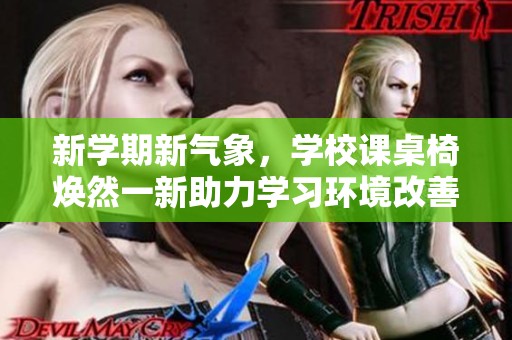 新學期新氣象，學校課桌椅煥然一新助力學習環(huán)境改善
