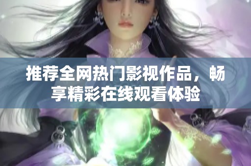 推薦全網(wǎng)熱門影視作品，暢享精彩在線觀看體驗(yàn)