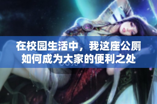 在校園生活中，我這座公廁如何成為大家的便利之處