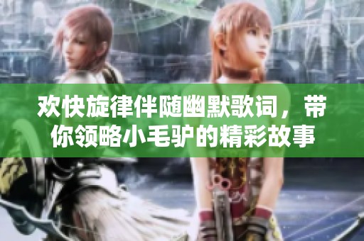 歡快旋律伴隨幽默歌詞，帶你領略小毛驢的精彩故事