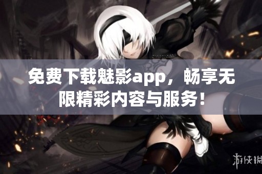 免費(fèi)下載魅影app，暢享無限精彩內(nèi)容與服務(wù)！