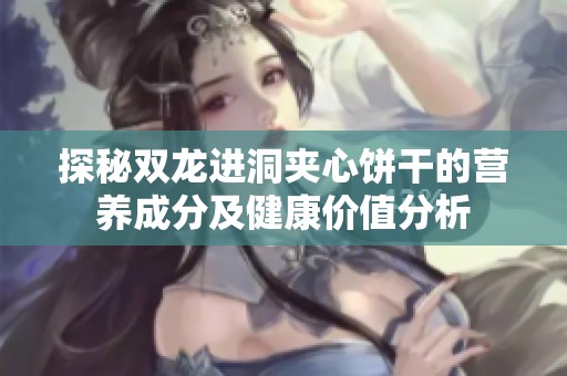 探秘雙龍進(jìn)洞夾心餅干的營(yíng)養(yǎng)成分及健康價(jià)值分析
