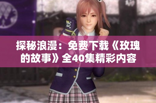 探秘浪漫：免費下載《玫瑰的故事》全40集精彩內(nèi)容