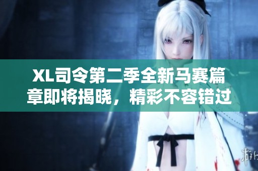 XL司令第二季全新馬賽篇章即將揭曉，精彩不容錯(cuò)過(guò)