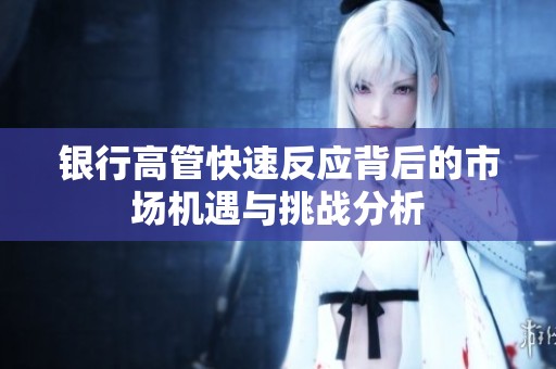 銀行高管快速反應背后的市場機遇與挑戰(zhàn)分析