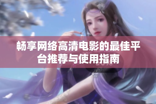 暢享網(wǎng)絡(luò)高清電影的最佳平臺推薦與使用指南
