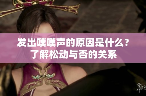 發(fā)出噗噗聲的原因是什么？了解松動與否的關(guān)系