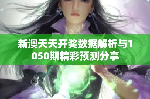 新澳天天開獎(jiǎng)數(shù)據(jù)解析與1050期精彩預(yù)測(cè)分享