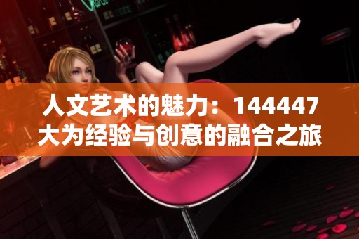 人文藝術(shù)的魅力：144447大為經(jīng)驗(yàn)與創(chuàng)意的融合之旅