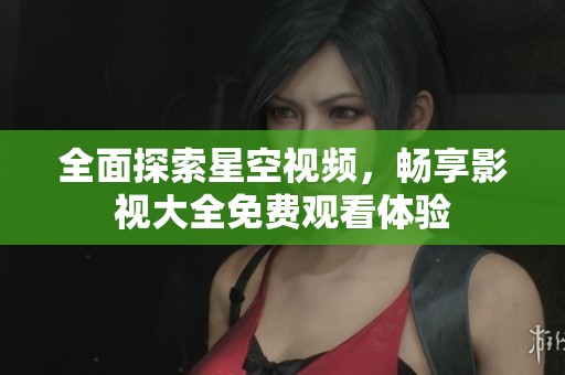 全面探索星空視頻，暢享影視大全免費觀看體驗