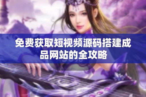 免費(fèi)獲取短視頻源碼搭建成品網(wǎng)站的全攻略