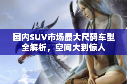 國內(nèi)SUV市場最大尺碼車型全解析，空間大到驚人