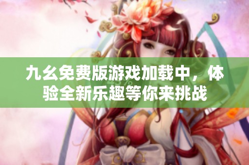 九幺免費(fèi)版游戲加載中，體驗(yàn)全新樂趣等你來挑戰(zhàn)