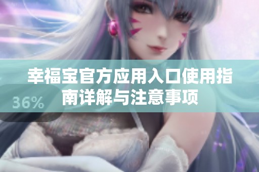 幸福寶官方應(yīng)用入口使用指南詳解與注意事項