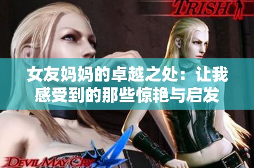 女友媽媽的卓越之處：讓我感受到的那些驚艷與啟發(fā)