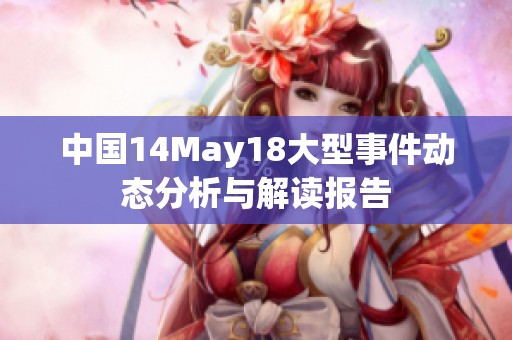 中國(guó)14May18大型事件動(dòng)態(tài)分析與解讀報(bào)告