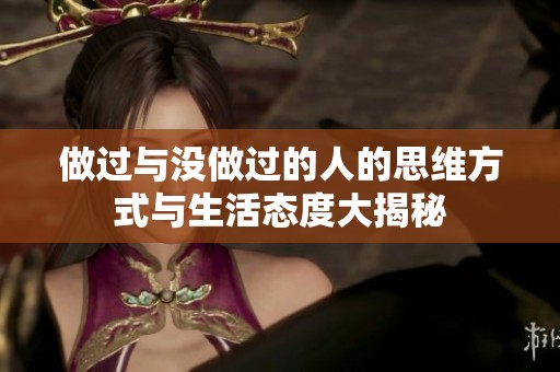 做過與沒做過的人的思維方式與生活態(tài)度大揭秘 做過與沒做過的人的思維方式與生活態(tài)度大揭秘
