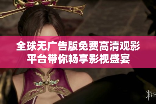 全球無廣告版免費高清觀影平臺帶你暢享影視盛宴