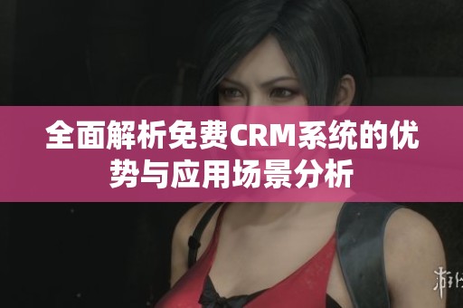 全面解析免費(fèi)CRM系統(tǒng)的優(yōu)勢(shì)與應(yīng)用場(chǎng)景分析