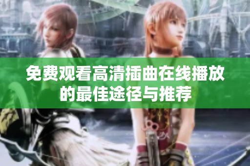 免費(fèi)觀看高清插曲在線播放的最佳途徑與推薦