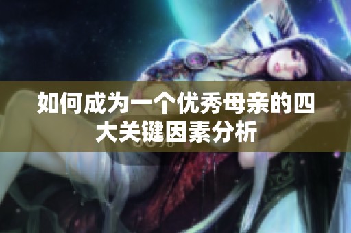 如何成為一個(gè)優(yōu)秀母親的四大關(guān)鍵因素分析