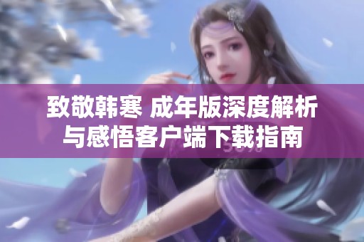 致敬韓寒 成年版深度解析與感悟客戶端下載指南