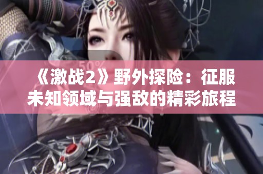 《激戰(zhàn)2》野外探險(xiǎn)：征服未知領(lǐng)域與強(qiáng)敵的精彩旅程