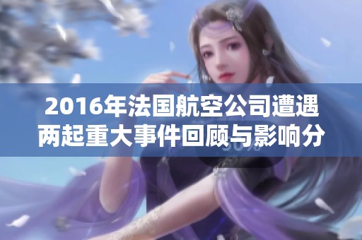 2016年法國航空公司遭遇兩起重大事件回顧與影響分析