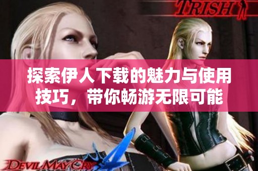 探索伊人下載的魅力與使用技巧，帶你暢游無限可能