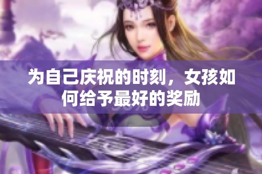 為自己慶祝的時刻，女孩如何給予最好的獎勵