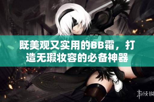 既美觀又實用的BB霜，打造無瑕妝容的必備神器