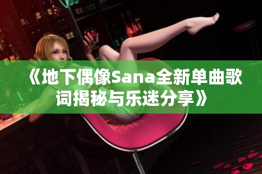 《地下偶像Sana全新單曲歌詞揭秘與樂(lè)迷分享》