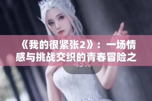 《我的很緊張2》：一場(chǎng)情感與挑戰(zhàn)交織的青春冒險(xiǎn)之旅