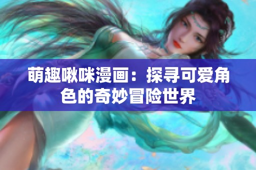 萌趣啾咪漫畫：探尋可愛角色的奇妙冒險(xiǎn)世界