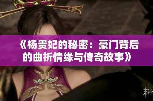 《楊貴妃的秘密：豪門(mén)背后的曲折情緣與傳奇故事》