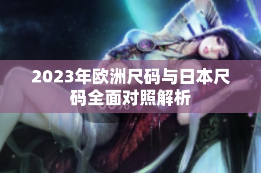 2023年歐洲尺碼與日本尺碼全面對(duì)照解析