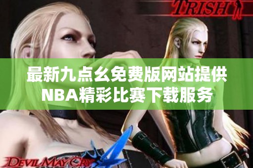 最新九點(diǎn)幺免費(fèi)版網(wǎng)站提供NBA精彩比賽下載服務(wù)