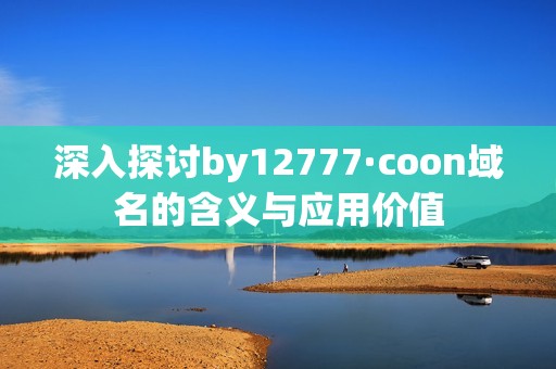 深入探討by12777·coon域名的含義與應(yīng)用價(jià)值
